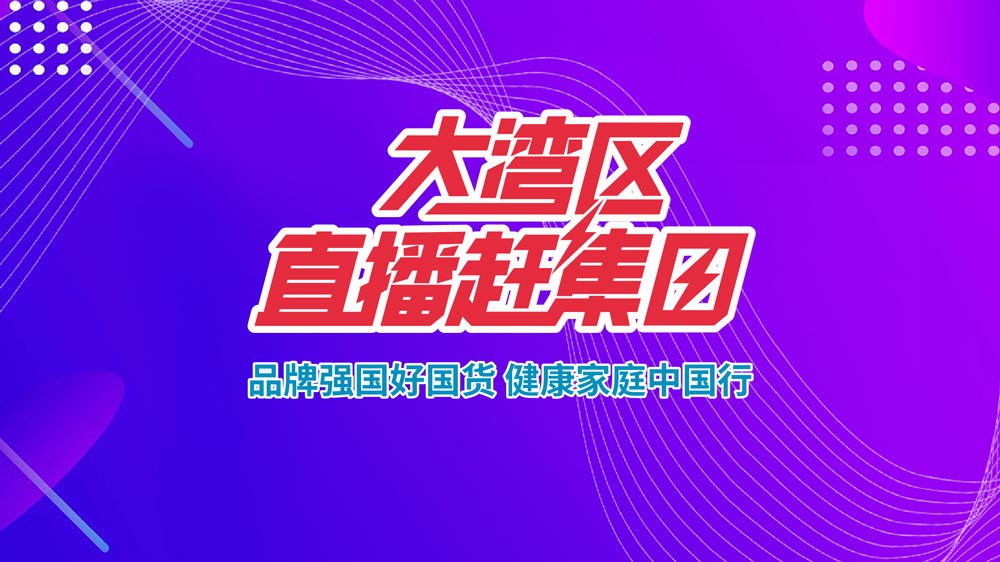 品牌強國好國貨，健康家庭中國行——大灣區(qū)直播趕集日